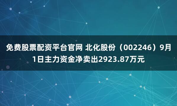 免费股票配资平台官网 北化股份（002246）9月1日主力资金净卖出2923.87万元