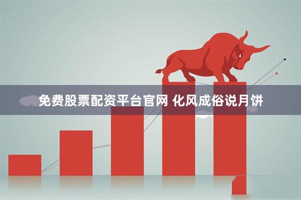 免费股票配资平台官网 化风成俗说月饼