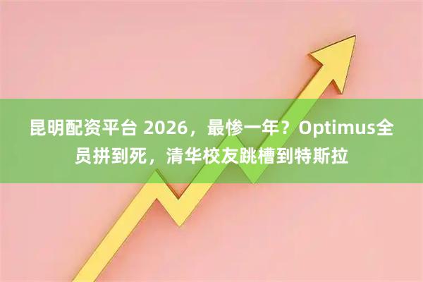 昆明配资平台 2026，最惨一年？Optimus全员拼到死，清华校友跳槽到特斯拉