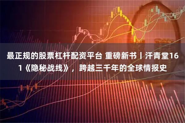 最正规的股票杠杆配资平台 重磅新书丨汗青堂161《隐秘战线》，跨越三千年的全球情报史