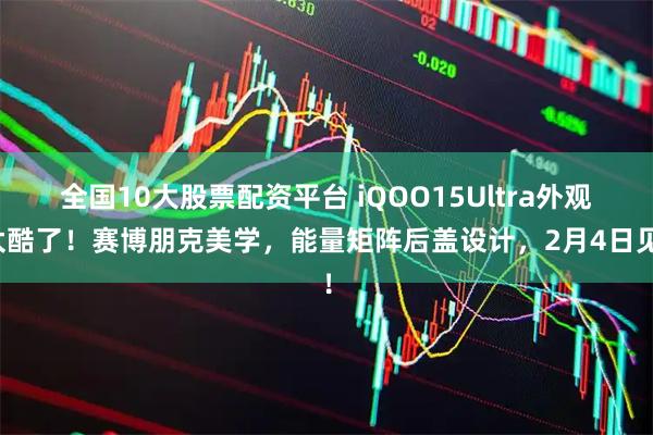 全国10大股票配资平台 iQOO15Ultra外观太酷了！赛博朋克美学，能量矩阵后盖设计，2月4日见！