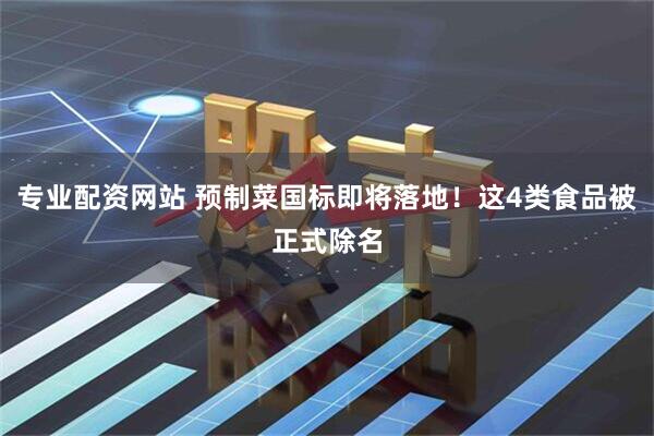 专业配资网站 预制菜国标即将落地！这4类食品被正式除名