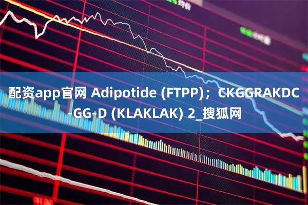 配资app官网 Adipotide (FTPP)；CKGGRAKDC-GG-D (KLAKLAK) 2_搜狐网